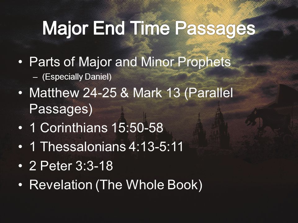Parts of Major and Minor Prophets –(Especially Daniel) Matthew & Mark 13 (Parallel Passages) 1 Corinthians 15: Thessalonians 4:13-5:11 2 Peter 3:3-18 Revelation (The Whole Book)