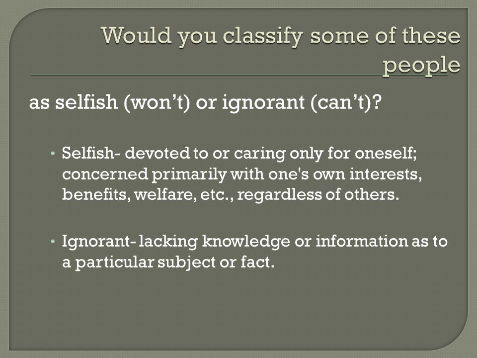 as selfish (won’t) or ignorant (can’t).