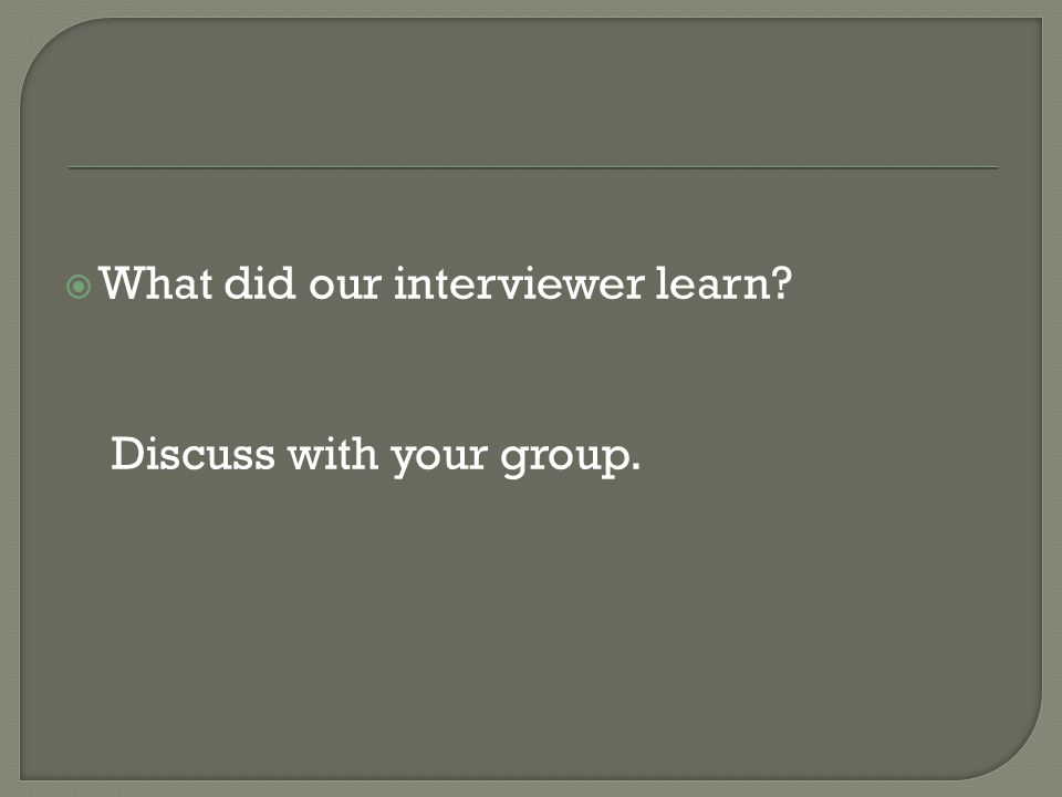  What did our interviewer learn Discuss with your group.