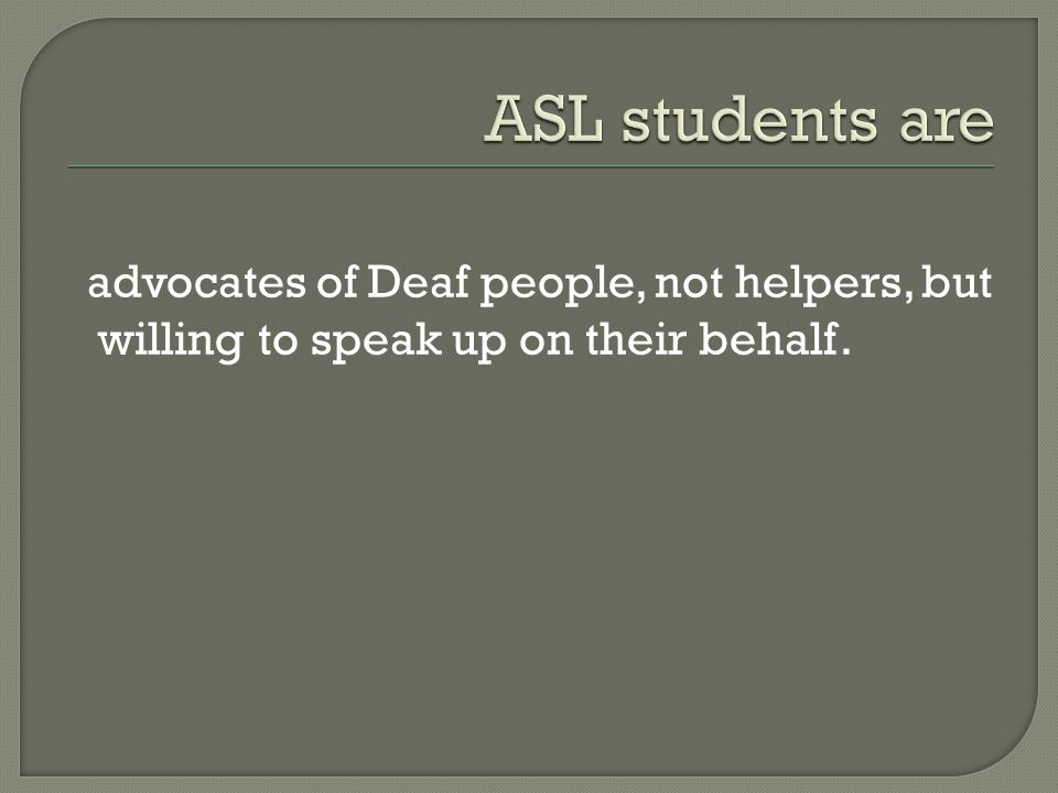 advocates of Deaf people, not helpers, but willing to speak up on their behalf.