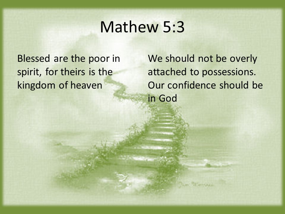 Mathew 5:3 Blessed are the poor in spirit, for theirs is the kingdom of heaven We should not be overly attached to possessions.