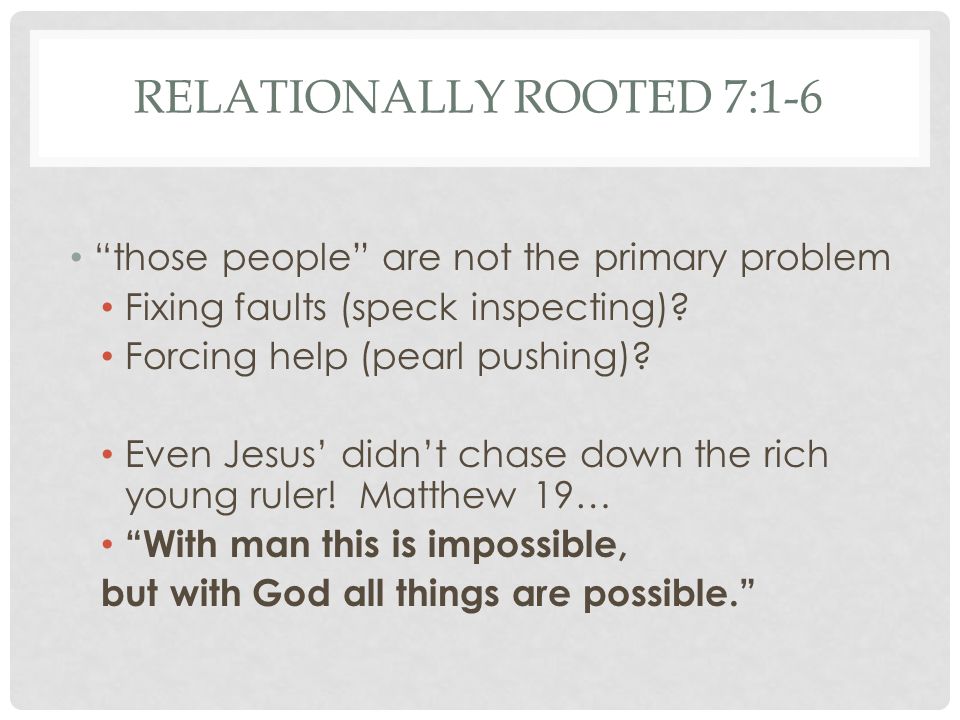 RELATIONALLY ROOTED 7:1-6 those people are not the primary problem Fixing faults (speck inspecting).