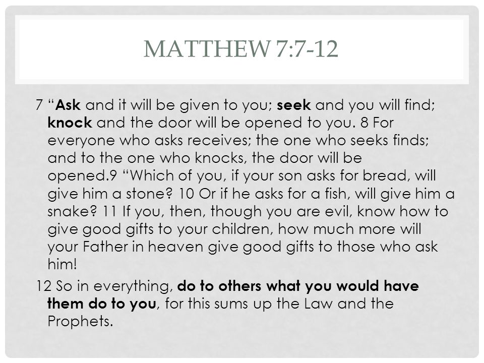 MATTHEW 7: Ask and it will be given to you; seek and you will find; knock and the door will be opened to you.