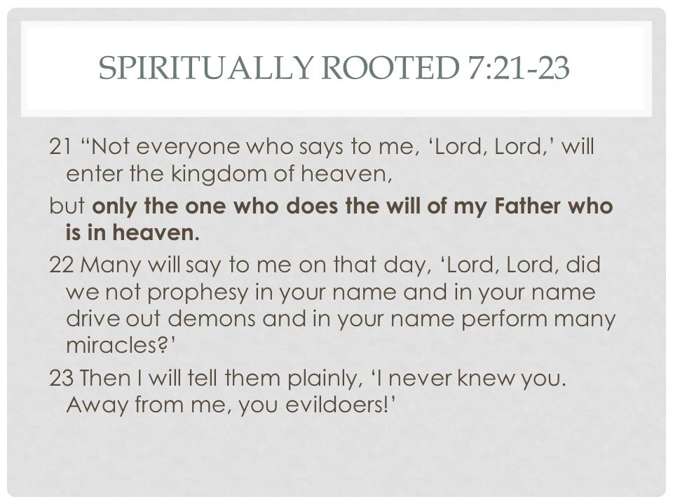 SPIRITUALLY ROOTED 7: Not everyone who says to me, ‘Lord, Lord,’ will enter the kingdom of heaven, but only the one who does the will of my Father who is in heaven.
