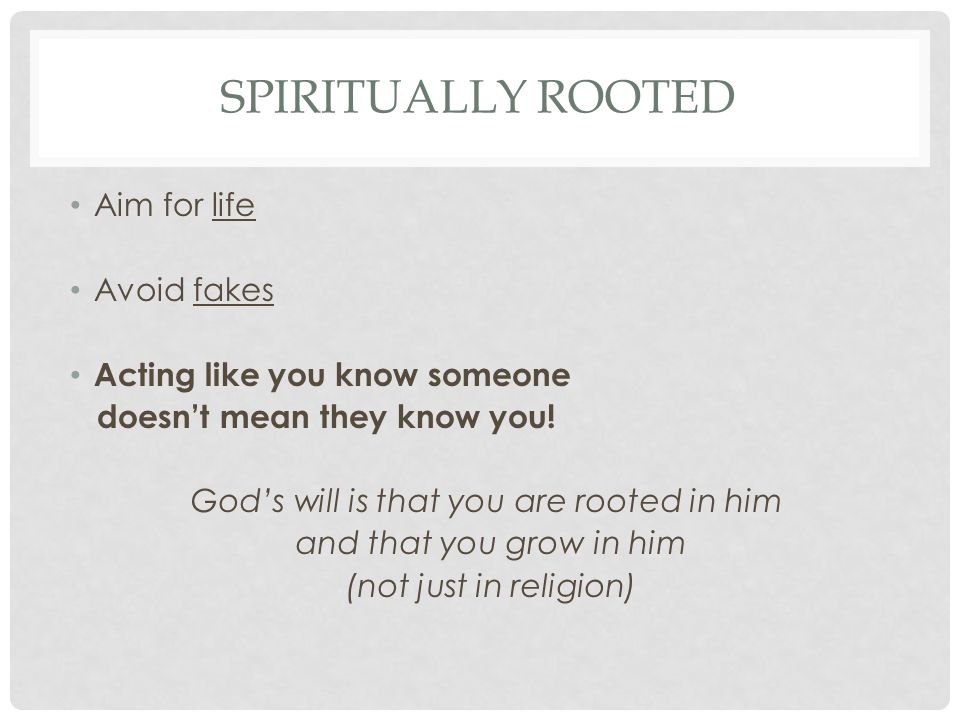 SPIRITUALLY ROOTED Aim for life Avoid fakes Acting like you know someone doesn’t mean they know you.