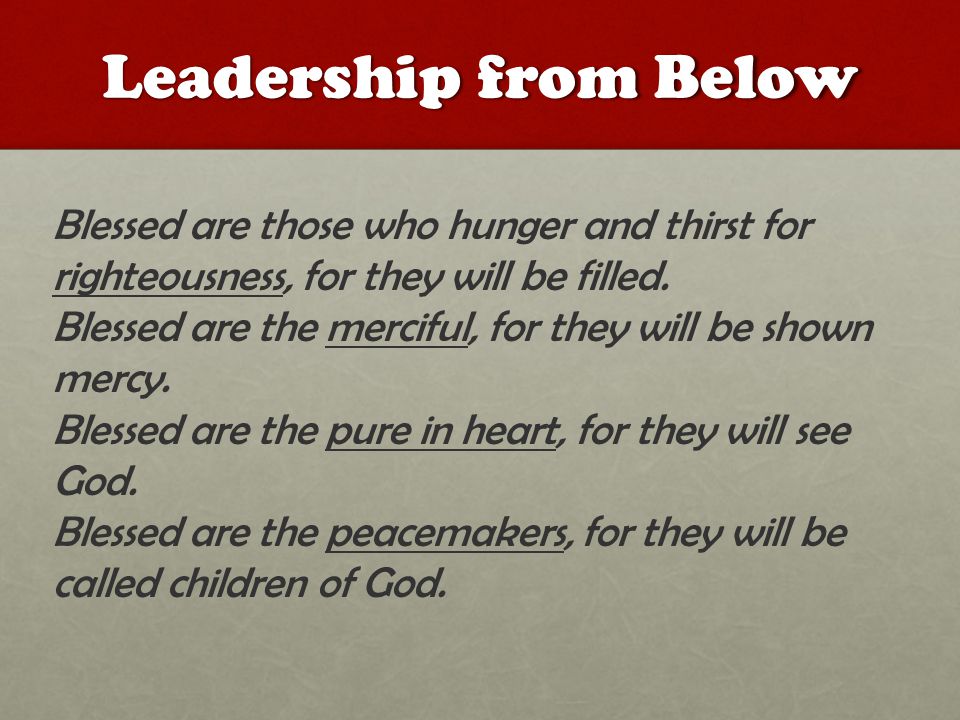 Leadership from Below Blessed are those who hunger and thirst for righteousness, for they will be filled.