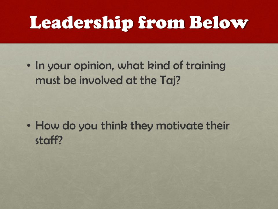 Leadership from Below In your opinion, what kind of training must be involved at the Taj.