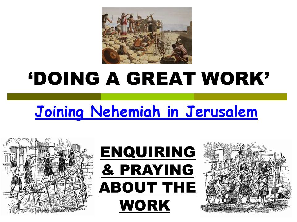 ‘DOING A GREAT WORK’ Joining Nehemiah in Jerusalem ENQUIRING & PRAYING ABOUT THE WORK