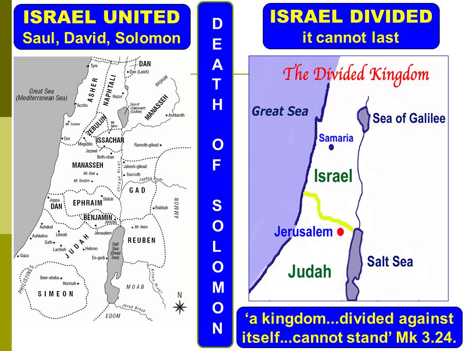 ISRAEL UNITED Saul, David, Solomon ISRAEL DIVIDED it cannot last ‘a kingdom...divided against itself...cannot stand’ Mk 3.24.