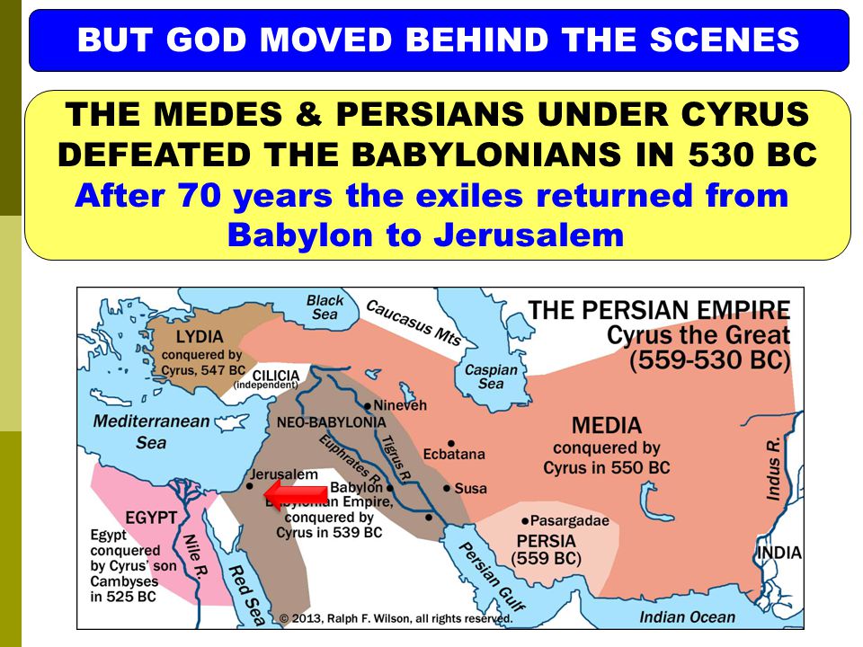 BUT GOD MOVED BEHIND THE SCENES THE MEDES & PERSIANS UNDER CYRUS DEFEATED THE BABYLONIANS IN 530 BC After 70 years the exiles returned from Babylon to Jerusalem