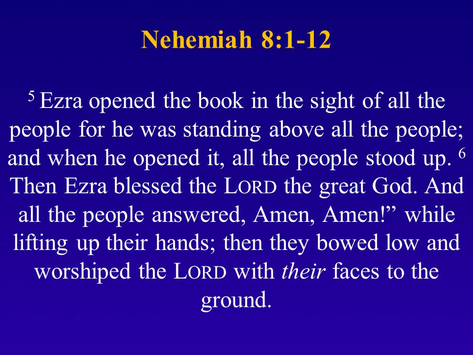 Nehemiah 8: Ezra opened the book in the sight of all the people for he was standing above all the people; and when he opened it, all the people stood up.