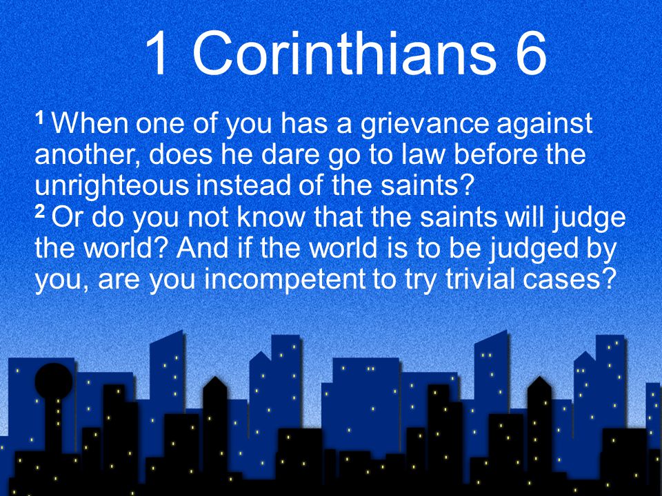 1 Corinthians 6 1 When one of you has a grievance against another, does he dare go to law before the unrighteous instead of the saints.