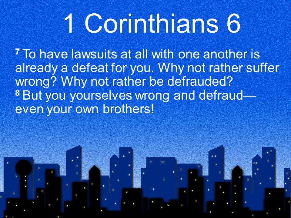 1 Corinthians 6 7 To have lawsuits at all with one another is already a defeat for you.