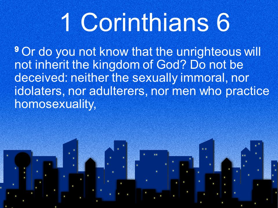 1 Corinthians 6 9 Or do you not know that the unrighteous will not inherit the kingdom of God.