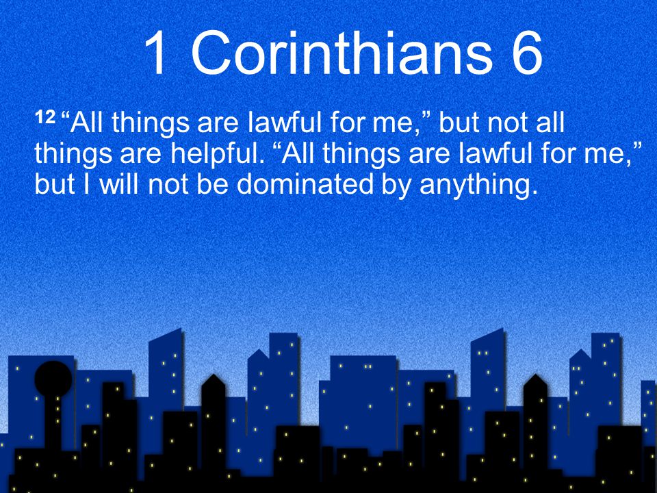 1 Corinthians 6 12 All things are lawful for me, but not all things are helpful.