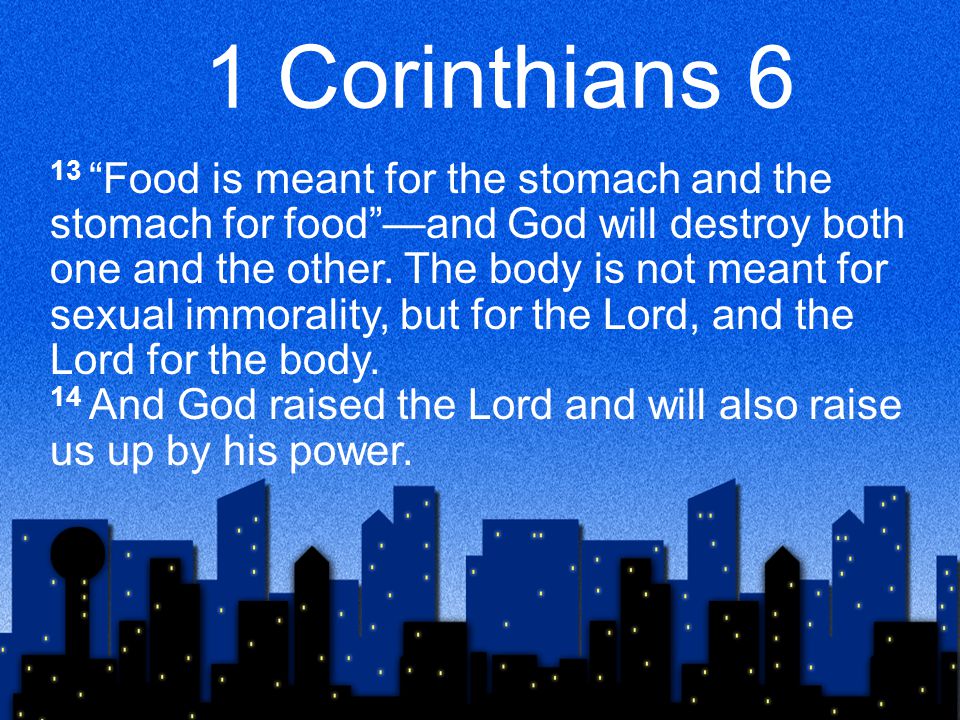 1 Corinthians 6 13 Food is meant for the stomach and the stomach for food —and God will destroy both one and the other.