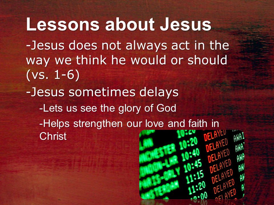 Lessons about Jesus -Jesus does not always act in the way we think he would or should (vs.