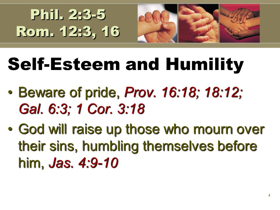 4 Self-Esteem and Humility Beware of pride, Prov. 16:18; 18:12; Gal.