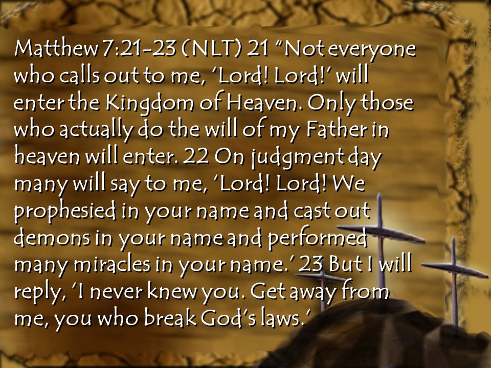 Matthew 7:21-23 (NLT) 21 Not everyone who calls out to me, ‘Lord.