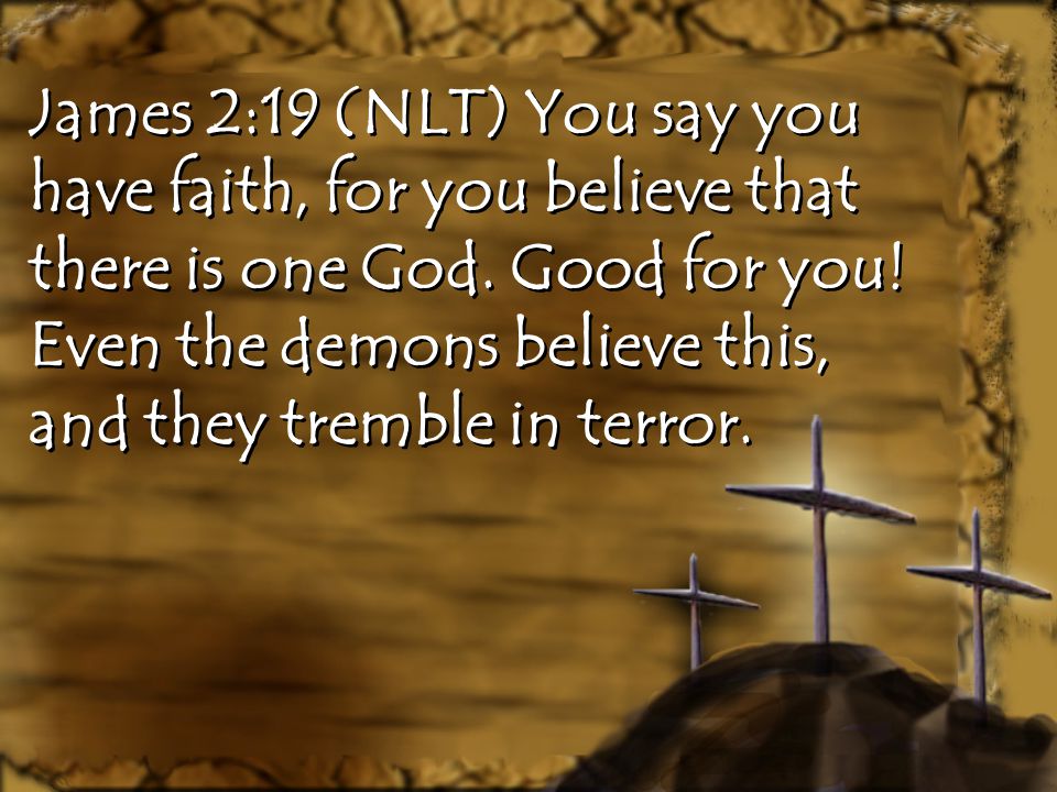 James 2:19 (NLT) You say you have faith, for you believe that there is one God.