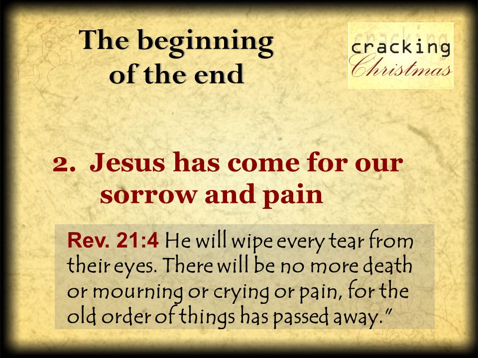 The beginning of the end 2. Jesus has come for our sorrow and pain Rev.