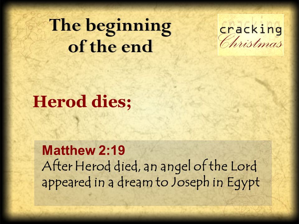 The beginning of the end Herod dies; Matthew 2:19 After Herod died, an angel of the Lord appeared in a dream to Joseph in Egypt
