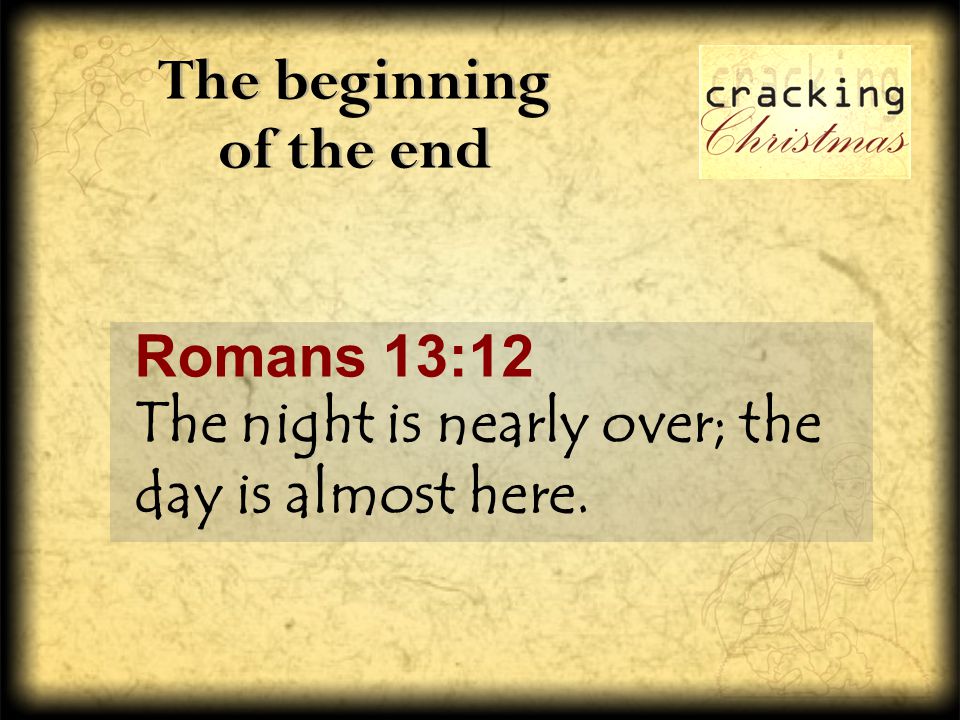 The beginning of the end Romans 13:12 The night is nearly over; the day is almost here.