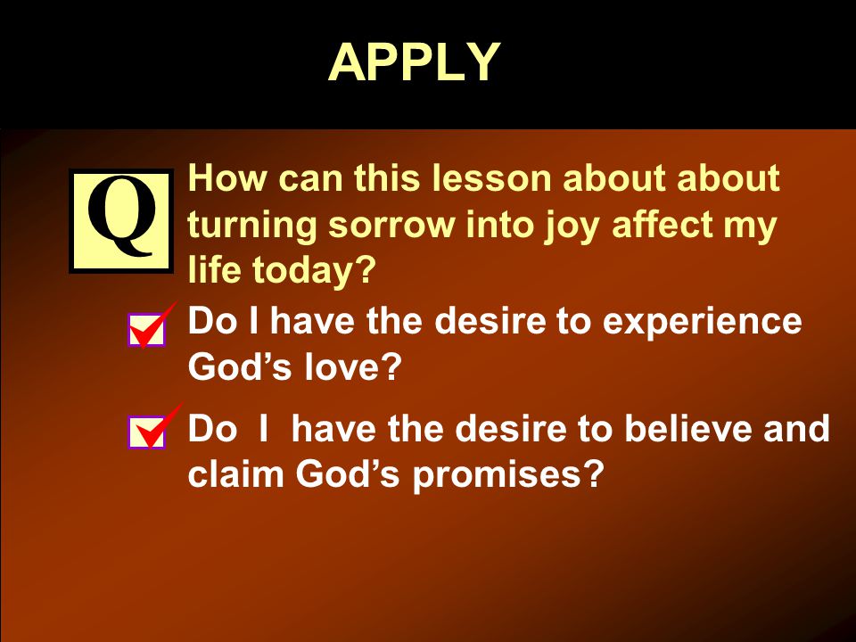 APPLY How can this lesson about about turning sorrow into joy affect my life today.