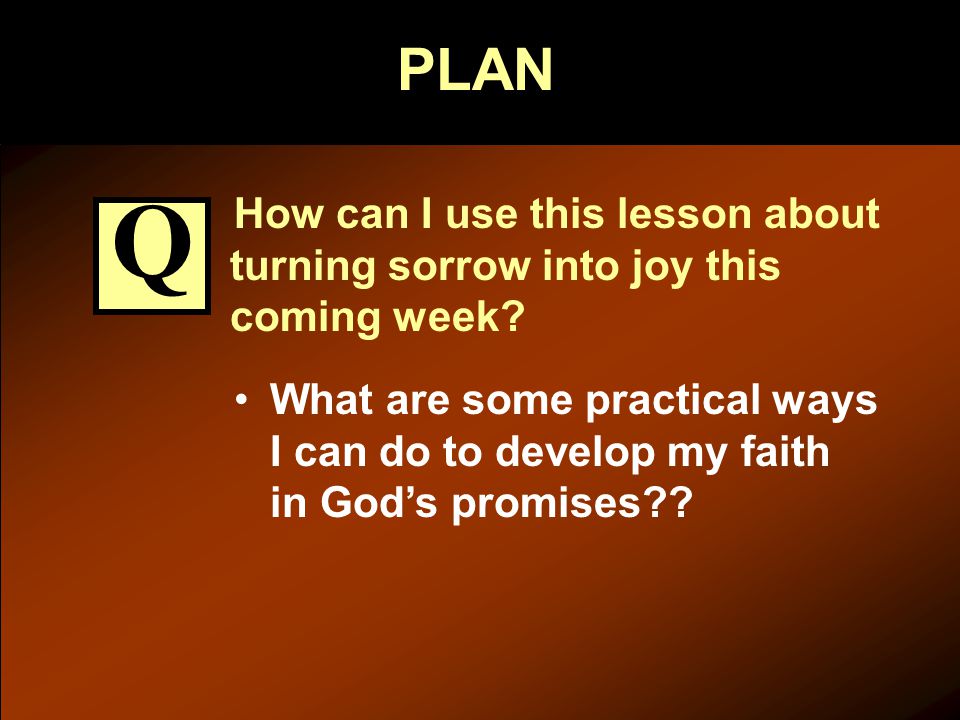 PLAN How can I use this lesson about turning sorrow into joy this coming week.