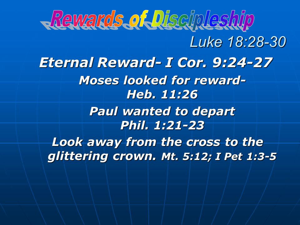 Luke 18:28-30 Eternal Reward- I Cor. 9:24-27 Moses looked for reward- Heb.
