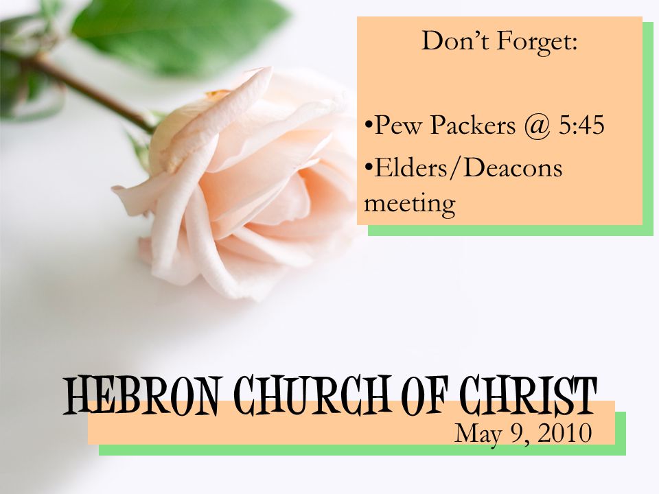 HEBRON CHURCH OF CHRIST Don’t Forget: Pew 5:45 Elders/Deacons meeting May 9, 2010