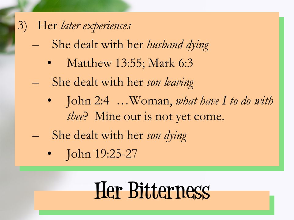 Her Bitterness 3)Her later experiences –She dealt with her husband dying Matthew 13:55; Mark 6:3 –She dealt with her son leaving John 2:4 …Woman, what have I to do with thee.