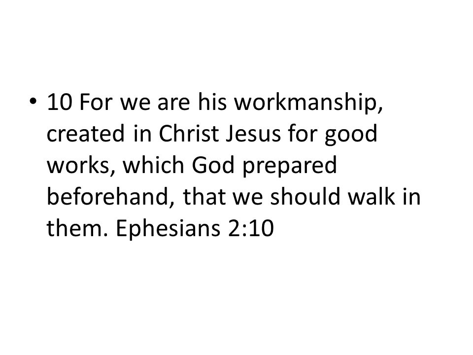 10 For we are his workmanship, created in Christ Jesus for good works, which God prepared beforehand, that we should walk in them.