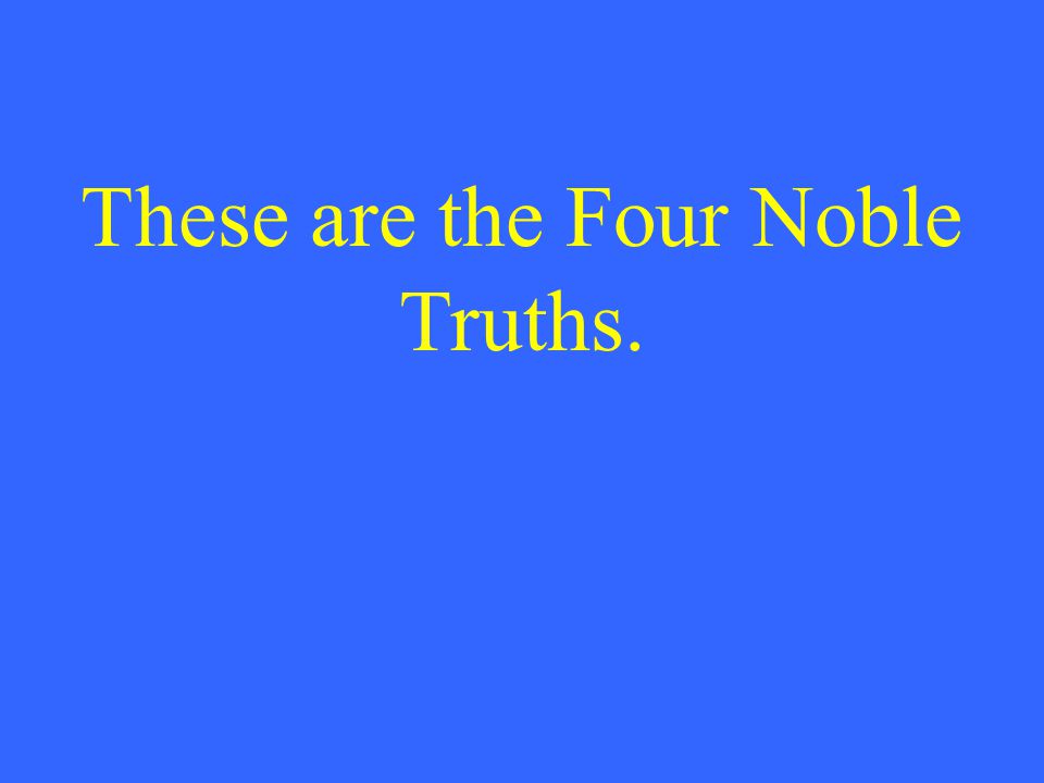 These are the Four Noble Truths.