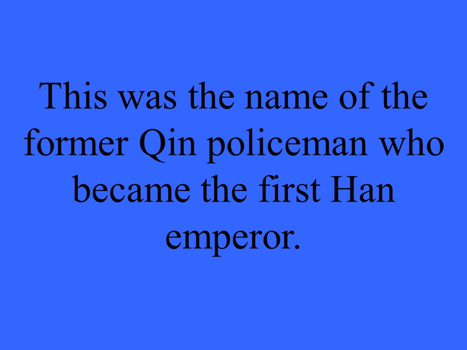 This was the name of the former Qin policeman who became the first Han emperor.