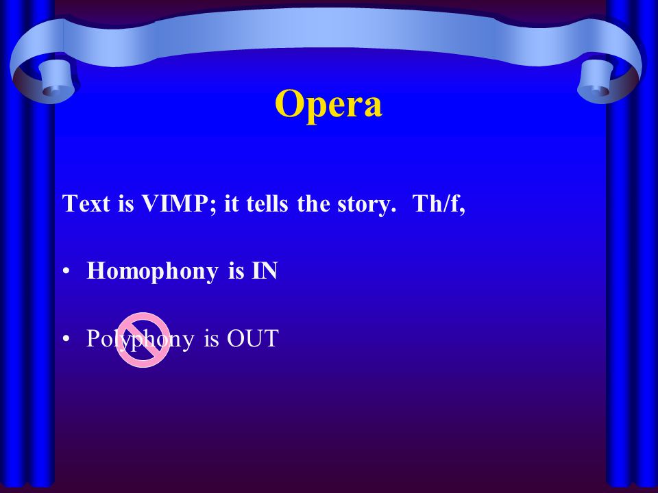 Opera Text is VIMP; it tells the story. Th/f, Homophony is IN Polyphony is OUT