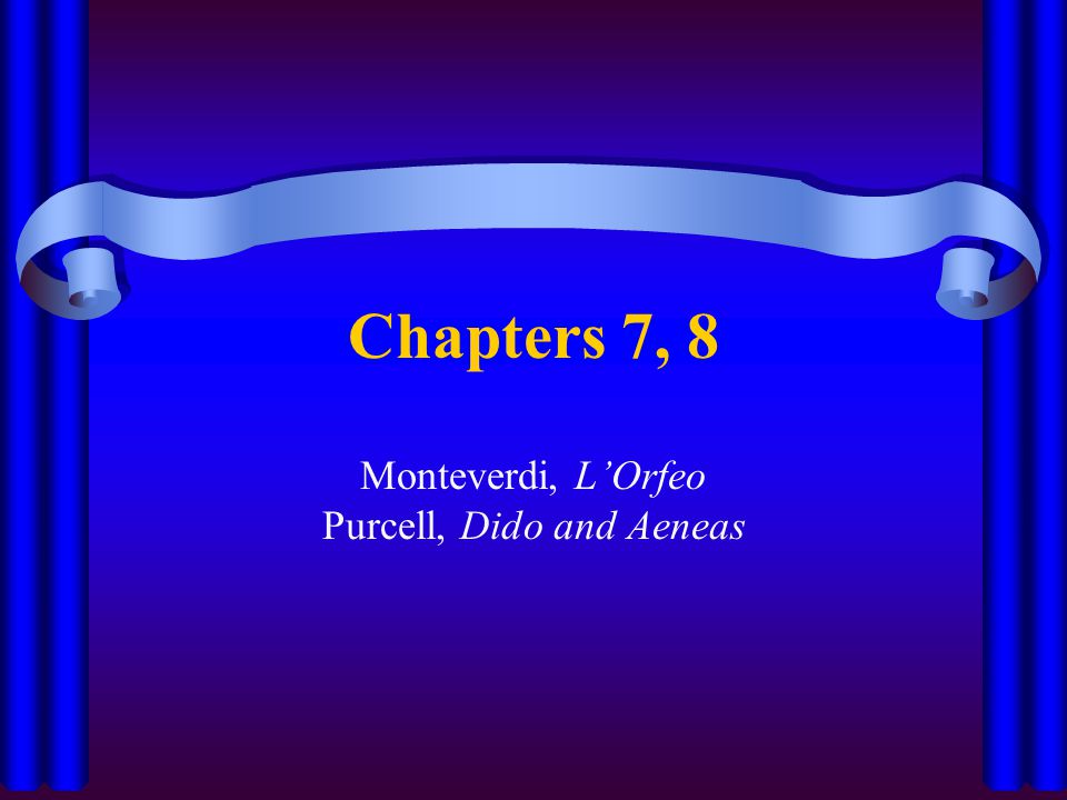 Chapters 7, 8 Monteverdi, L’Orfeo Purcell, Dido and Aeneas