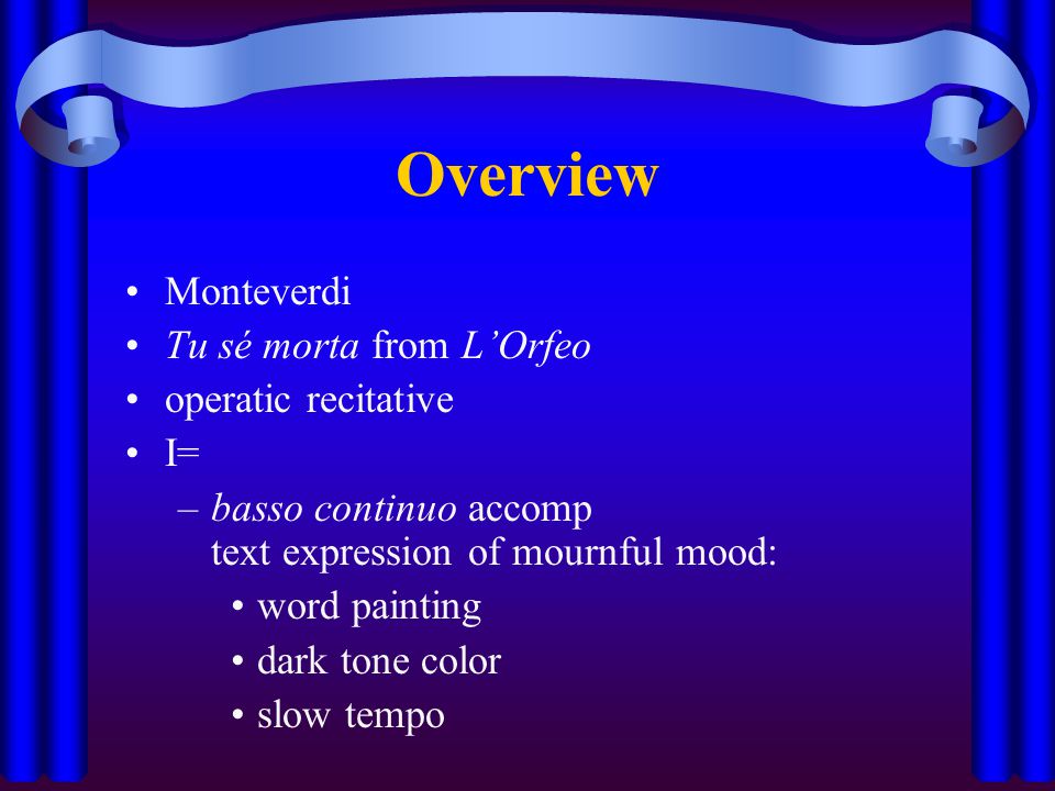 Overview Monteverdi Tu sé morta from L’Orfeo operatic recitative I= –basso continuo accomp text expression of mournful mood: word painting dark tone color slow tempo