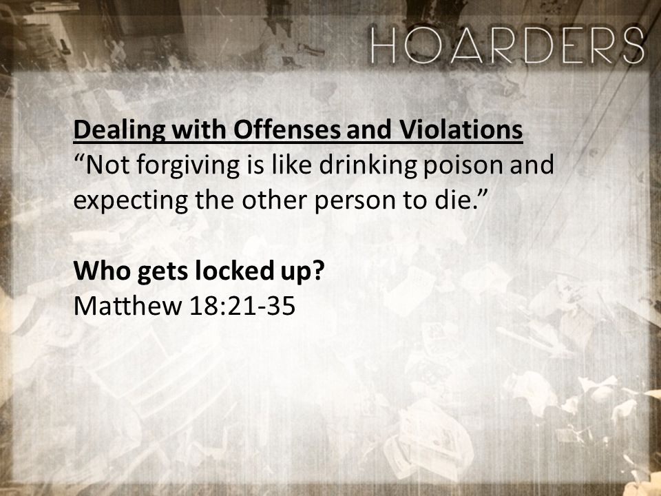 Dealing with Offenses and Violations Not forgiving is like drinking poison and expecting the other person to die. Who gets locked up.
