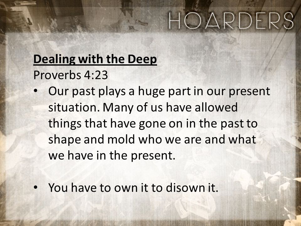 Dealing with the Deep Proverbs 4:23 Our past plays a huge part in our present situation.