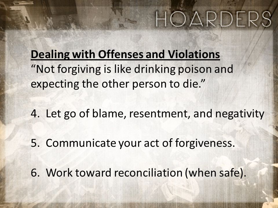 Dealing with Offenses and Violations Not forgiving is like drinking poison and expecting the other person to die. 4.