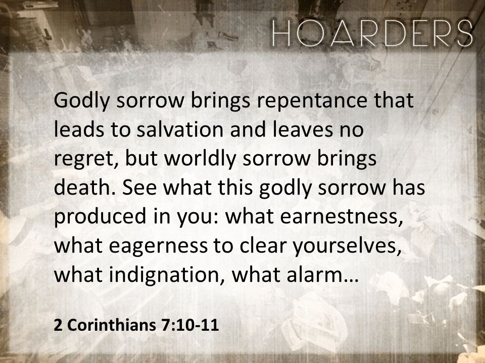 Godly sorrow brings repentance that leads to salvation and leaves no regret, but worldly sorrow brings death.