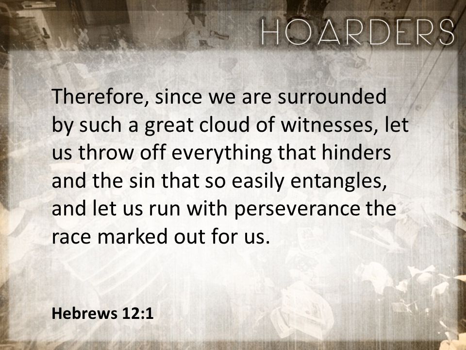 Hebrews 12:1 Therefore, since we are surrounded by such a great cloud of witnesses, let us throw off everything that hinders and the sin that so easily entangles, and let us run with perseverance the race marked out for us.