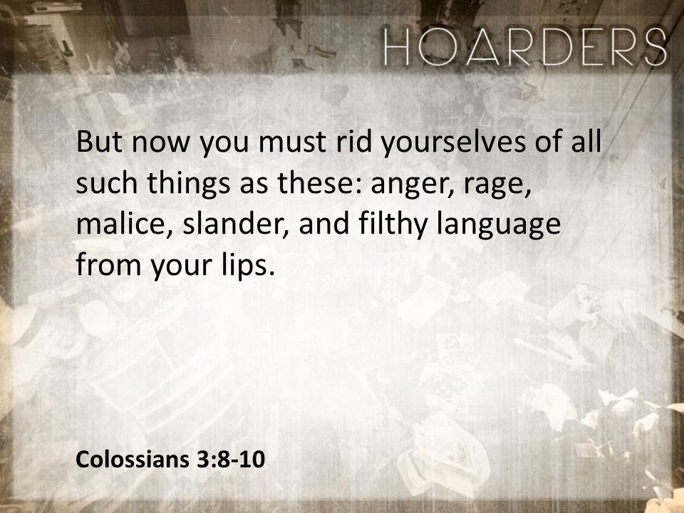 Colossians 3:8-10 But now you must rid yourselves of all such things as these: anger, rage, malice, slander, and filthy language from your lips.