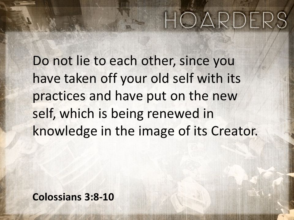 Colossians 3:8-10 Do not lie to each other, since you have taken off your old self with its practices and have put on the new self, which is being renewed in knowledge in the image of its Creator.