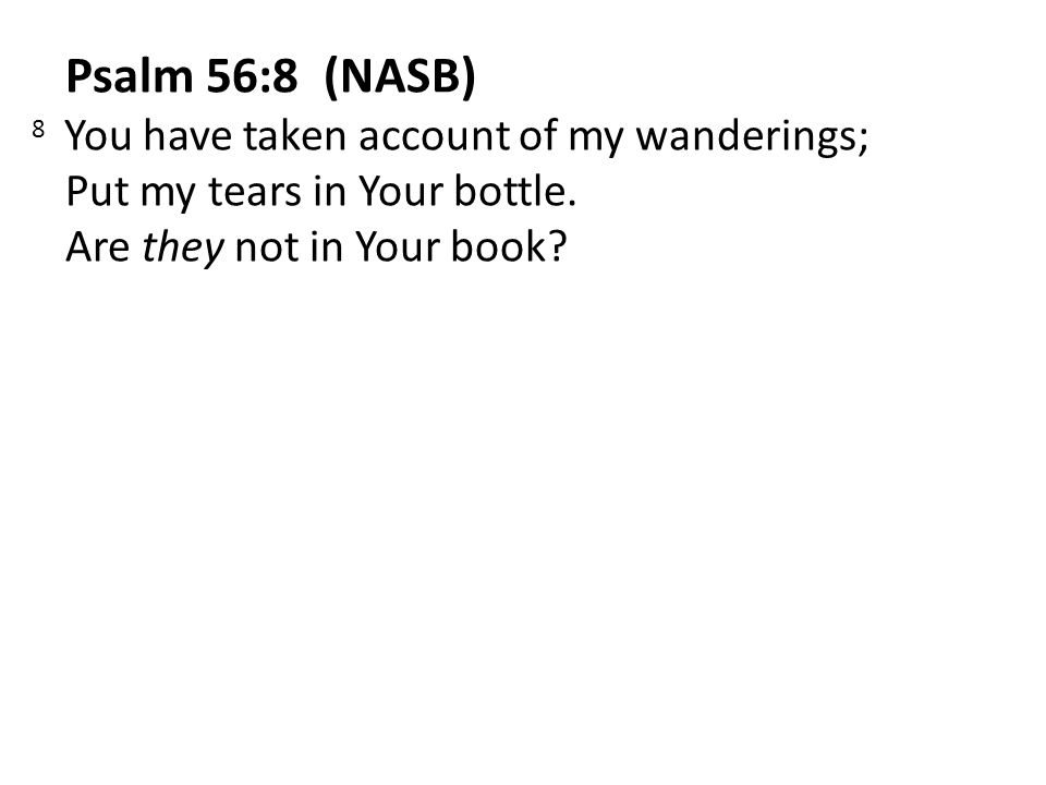 Psalm 56:8 (NASB) 8 You have taken account of my wanderings; Put my tears in Your bottle.