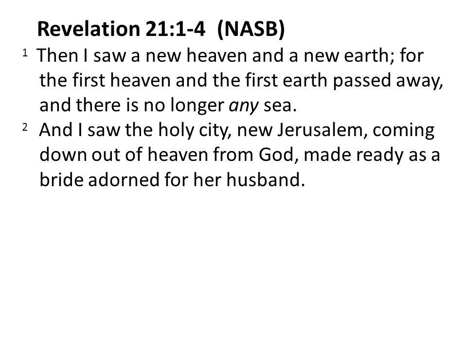 Revelation 21:1-4 (NASB) 1 Then I saw a new heaven and a new earth; for the first heaven and the first earth passed away, and there is no longer any sea.