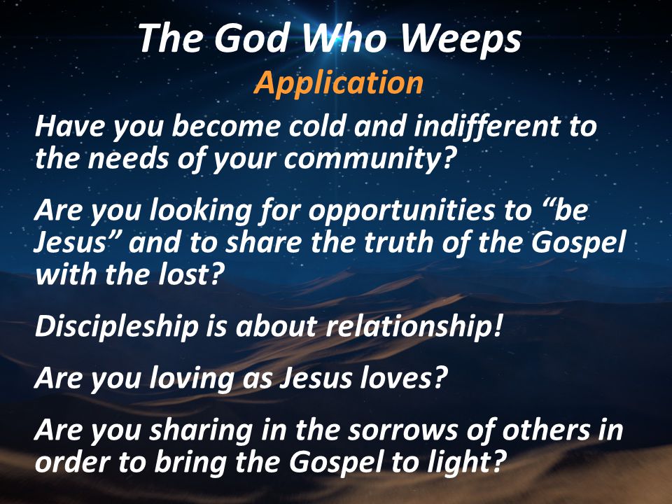 The God Who Weeps Application Have you become cold and indifferent to the needs of your community.