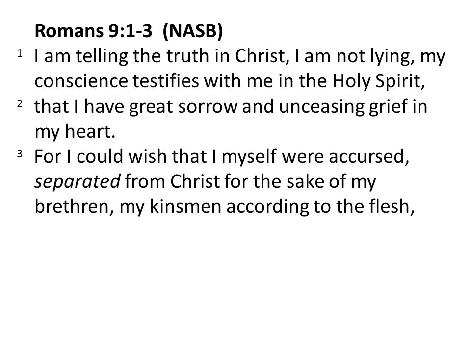 Romans 9:1-3 (NASB) 1 I am telling the truth in Christ, I am not lying, my conscience testifies with me in the Holy Spirit, 2 that I have great sorrow and unceasing grief in my heart.