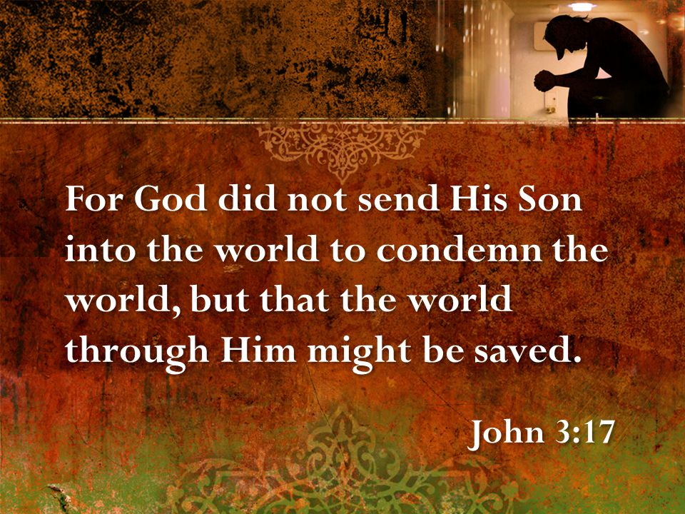 For God did not send His Son into the world to condemn the world, but that the world through Him might be saved.